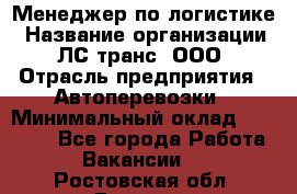 Менеджер по логистике › Название организации ­ ЛС-транс, ООО › Отрасль предприятия ­ Автоперевозки › Минимальный оклад ­ 30 000 - Все города Работа » Вакансии   . Ростовская обл.,Донецк г.